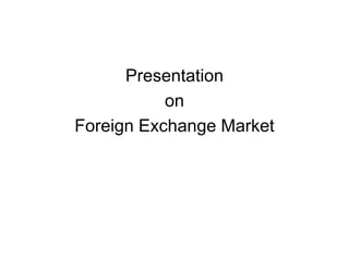 Presentation
on
Foreign Exchange Market
 