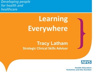 Learning
Everywhere
Tracy Latham
Strategic Clinical Skills Advisor

 
