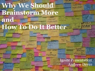 Why We Should
Brainstorm More
and
How To Do It Better




                 Ignite Presentation
                      Andrew Dever
 