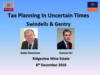 Tax Planning In Uncertain TimesSwindells & Gentry     Robin Stevenson                               Duncan Orr Ridgeview Wine Estate 8th December 2010 