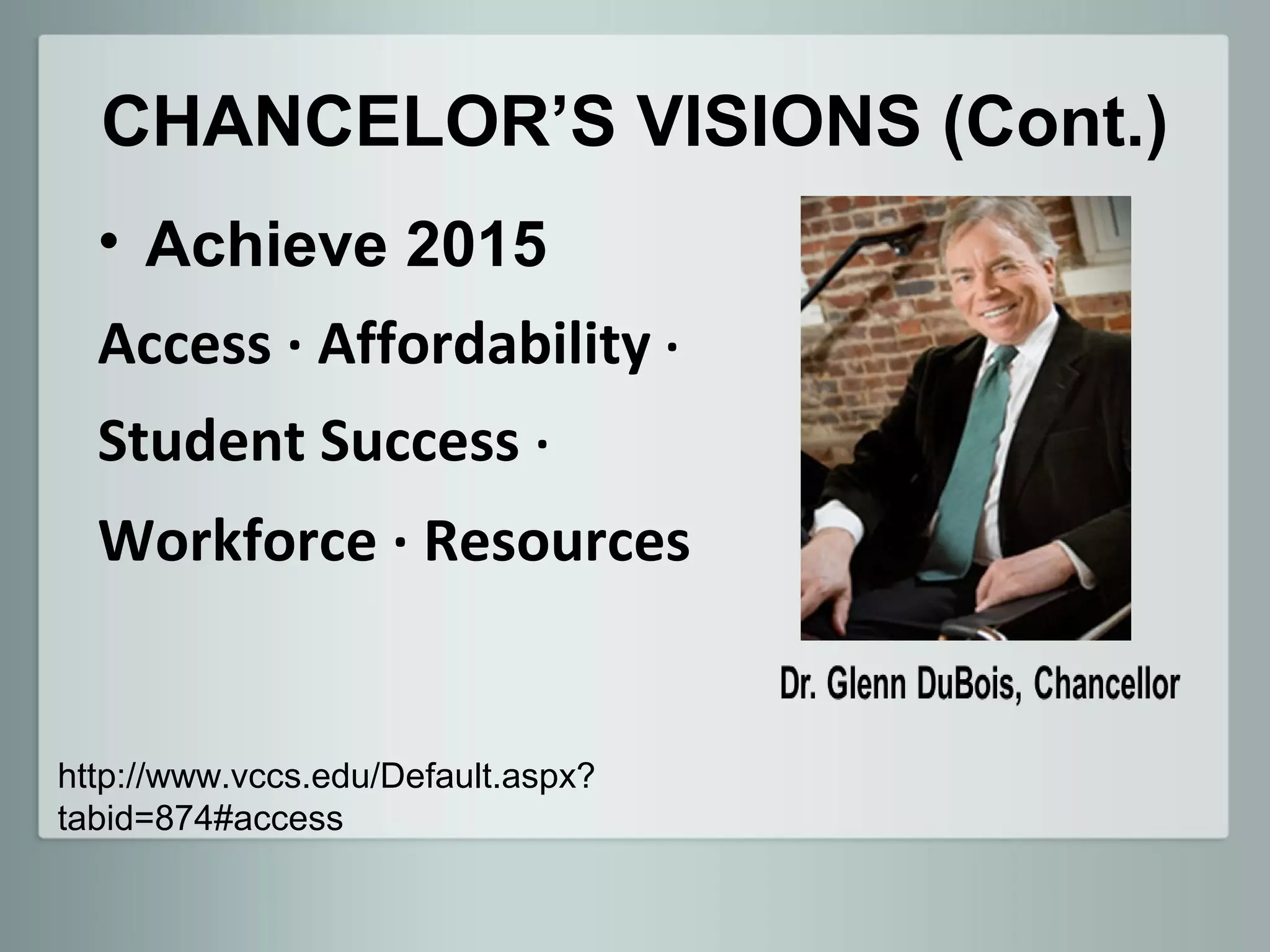 CHANCELOR’S VISIONS (Cont.)
  • Achieve 2015
  Access · Affordability ·
  Student Success ·
  Workforce · Resources


http://www.vccs.edu/Default.aspx?
tabid=874#access
 
