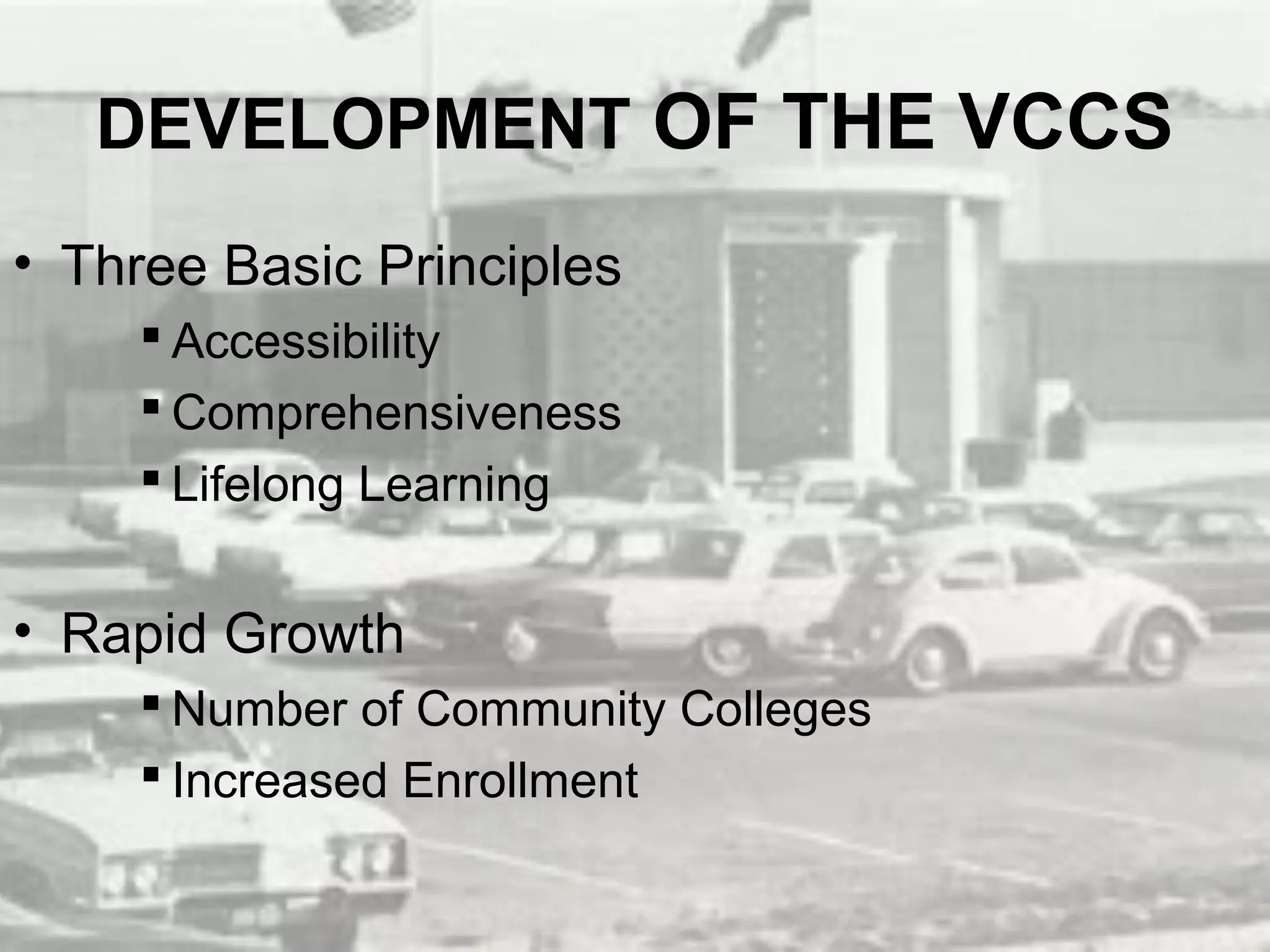 DEVELOPMENT OF THE VCCS
• Three Basic Principles
      Accessibility
      Comprehensiveness
      Lifelong Learning


• Rapid Growth
      Number of Community Colleges
      Increased Enrollment
 