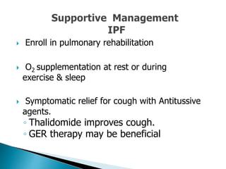 Enroll in pulmonary rehabilitation
 O2 supplementation at rest or during
exercise & sleep
 Symptomatic relief for cough with Antitussive
agents.
◦ Thalidomide improves cough.
◦ GER therapy may be beneficial
 