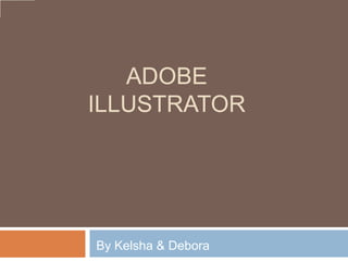 ADOBE
ILLUSTRATOR




By Kelsha & Debora
 