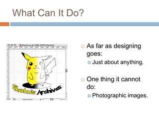 What Can It Do?


                 As far as designing
                  goes:
                   Just   about anything.


                 One thing it cannot
                  do:
                   Photographic   images.
 