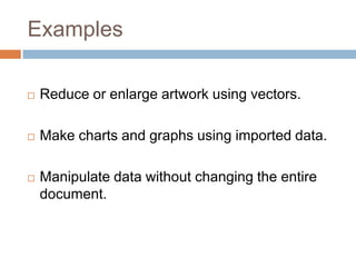 Examples

   Reduce or enlarge artwork using vectors.

   Make charts and graphs using imported data.

   Manipulate data without changing the entire
    document.
 