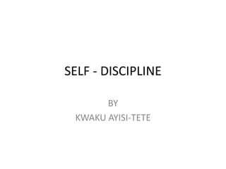 SELF - DISCIPLINE
BY
KWAKU AYISI-TETE
 