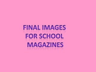 Final images  For school  magazines 