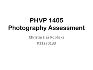 PHVP 1405
Photography Project
Christie Lisa Poblicks
 