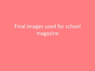 Final images used for school
         magazine
 