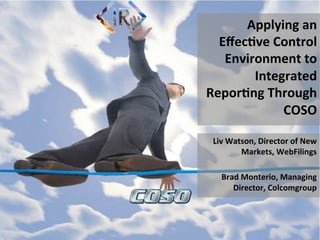 Applying	
  an	
  
Eﬀec.ve	
  Control	
  
Environment	
  to	
  
Integrated	
  
Repor.ng	
  Through	
  
COSO	
  
Liv	
  Watson,	
  Director	
  of	
  New	
  
Markets,	
  WebFilings	
  
Brad	
  Monterio,	
  Managing	
  
Director,	
  Colcomgroup	
  
 