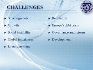 Sovereign debt       Regulation

Growth.              Europe's debt crisis

Social instability   Governance and reform

Global imbalances    Development

Unemployment
 