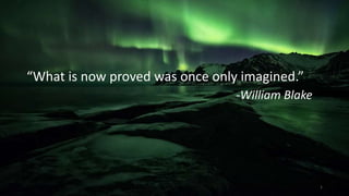“What is now proved was once only imagined.”
-William Blake
1
 