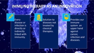 IMMUNOTHERAPY AS AN INNOVATION
• Every
disease or
infection is
directly or
indirectly
linked with
immunity.
• Solution to
diseases not
treated by
classical
therapies.
• Provides our
immune
system an
upper hand
against
cancer,
infection and
diseases.
5
 