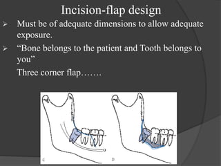 Incision-flap design
 Must be of adequate dimensions to allow adequate
exposure.
 “Bone belongs to the patient and Tooth belongs to
you”
Three corner flap…….
 