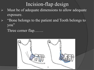 Incision-flap design
 Must be of adequate dimensions to allow adequate
exposure.
 “Bone belongs to the patient and Tooth belongs to
you”
Three corner flap…….
 