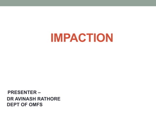 IMPACTION
PRESENTER –
DR AVINASH RATHORE
DEPT OF OMFS
 