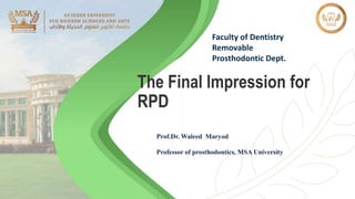 The Final Impression for
RPD
Prof.Dr. Waleed Maryod
Professor of prosthodontics, MSA University
Faculty of Dentistry
Removable
Prosthodontic Dept.
 