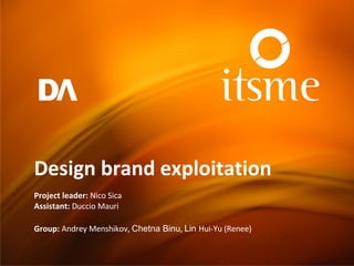 Design brand exploitation Project leader:  Nico Sica Assistant:  Duccio Mauri Group:  Andrey Menshikov ,  Chetna Binu ,  Lin   Hui- Y u  (Renee) 
