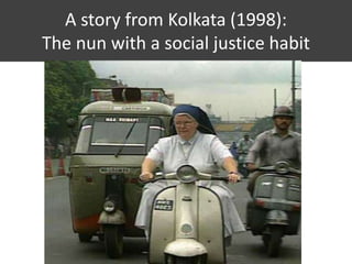 A story from Kolkata (1998):
The nun with a social justice habit
 
