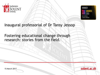 Click to edit Master title style
Inaugural professorial of Dr Tansy Jessop
Fostering educational change through
research: stories from the field.
15 March 2017
 