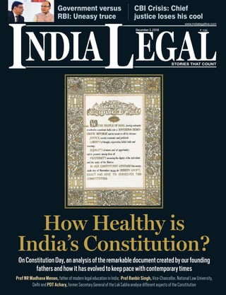 NDIA EGALL STORIES THAT COUNT
` 100
I
www.indialegallive.com
December3, 2018
Government versus
RBI: Uneasy truce
CBI Crisis: Chief
justice loses his cool
How Healthy is
India’s Constitution?
OnConstitutionDay,ananalysisoftheremarkabledocumentcreatedbyourfounding
fathersandhowithasevolvedtokeeppacewithcontemporarytimes
Prof NR Madhava Menon, fatherofmodernlegaleducationinIndia; Prof Ranbir Singh, Vice-Chancellor,NationalLawUniversity,
Delhi and PDT Achary, formerSecretaryGeneraloftheLokSabhaanalysedifferentaspectsoftheConstitution
 