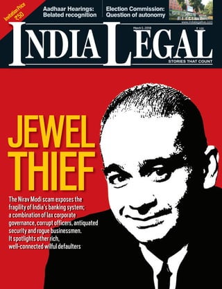 InvitationPrice
`50
NDIA EGALL
` 100
I
www.indialegallive.com
March5, 2018
JEWEL
THIEFTheNiravModiscamexposesthe
fragilityofIndia’sbankingsystem;
acombinationoflaxcorporate
governance,corruptofficers,antiquated
securityandroguebusinessmen.
Itspotlightsotherrich,
well-connectedwilfuldefaulters
Aadhaar Hearings:
Belated recognition
Election Commission:
Question of autonomy
 