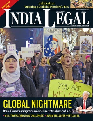 InvitationPrice
`50
NDIA EGALL STORIES THAT COUNT
February13, 2017 ` 100
www.indialegallive.com
Jallikattu:
Opening a Judicial Pandora’s Box
I
WILL IT WITHSTAND LEGAL CHALLENGES? ALARM BELLS OVER H-1B VISA BILL
GLOBALNIGHTMAREDonald Trump’s immigration crackdown creates chaos and misery
 