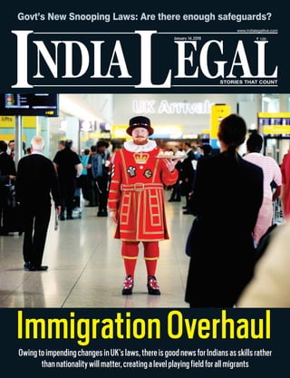 NDIA EGALL STORIES THAT COUNT
` 100
I
www.indialegallive.com
January 14,2019
ImmigrationOverhaulOwingtoimpendingchangesinUK’slaws,thereisgoodnewsforIndiansasskillsrather
thannationalitywillmatter,creatingalevelplayingfieldforallmigrants
Govt’s New Snooping Laws: Are there enough safeguards?
 