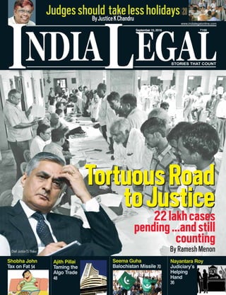 NDIA EGALL
September 15, 2016 `100
www.indialegalonline.com
I STORIES THAT COUNT
TortuousRoad
toJustice
Chief JusticeTS Thakur
22lakhcases
pending...andstill
counting
ByRameshMenon
20Judgesshould takelessholidaysByJusticeKChandru
Ajith Pillai
Taming the
Algo Trade
48
Shobha John
Tax on Fat 54
Seema Guha
Balochistan Missile 70
Nayantara Roy
Judiciary’s
Helping
Hand
36
 