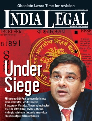 NDIA EGALL STORIES THAT COUNT
` 100
I
www.indialegallive.com
November19, 2018
Under
SiegeRBIgovernorUrjitPatelcomesunderintense
pressurefromtheExecutiveandthe
TransparencyWatchdog.Thecentrehasinvoked
asectionoftheRBIActneverusedbefore,
leadingtoastalematethatcouldhaveserious
financialandpoliticalconsequences
Obsolete Laws: Time for revision
 