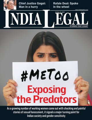 NDIA EGALL STORIES THAT COUNT
` 100
I
www.indialegallive.com
October 22, 2018
As a growing number of working women come out with shocking and painful
stories of sexual harassment, it signals a major turning point for
Indian society and gender sensitivity
Exposing
the Predators
Rafale Deal: Spoke
in the wheel
Chief Justice Gogoi:
Man in a hurry
 