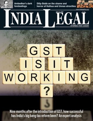 NDIA EGALL
` 100
I
www.indialegallive.com
April 23, 2018
NinemonthsaftertheintroductionofGST,howsuccessful
hasIndia’sbigbangtaxreformbeen?Anexpertanalysis
Dilip Bobb on the shame and
horror of Kathua and Unnao atrocities
Ambedkar’s dark
forebodings
 
