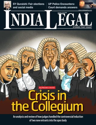 NDIA EGALL STORIES THAT COUNT
` 100
I
www.indialegallive.com
January 28,2019
Crisisin
theCollegium
Ananalysisandreviewofhowjudgeshandledthecontroversialinduction
oftwonewentrantsintotheapexbody
SY Quraishi: Fair elections
and social media
UP Police Encounters:
Court demands answers
SUPREME COURT
 