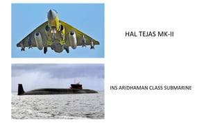 HAL TEJAS MK-II
INS ARIDHAMAN CLASS SUBMARINE
 