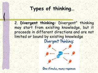 Types of thinking…
2. Divergent thinking: Divergent" thinking
may start from existing knowledge, but it
proceeds in different directions and are not
limited or bound by existing knowledge
 