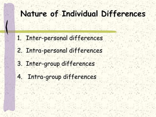 Nature of Individual Differences
1. Inter-personal differences
2. Intra-personal differences
3. Inter-group differences
4. Intra-group differences
 