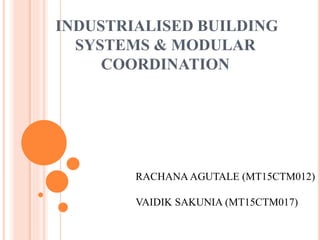 INDUSTRIALISED BUILDING
SYSTEMS & MODULAR
COORDINATION
RACHANA AGUTALE (MT15CTM012)
VAIDIK SAKUNIA (MT15CTM017)
 