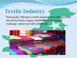Historically, Pakistan’s textile industry and clothing sector
has always been a major contributor to the foreign
exchange earner and still contributes
 