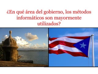 ¿En qué área del gobierno, los métodos
informáticos son mayormente
utilizados?
 