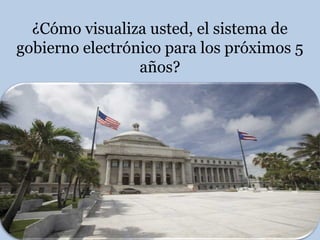 ¿Cómo visualiza usted, el sistema de
gobierno electrónico para los próximos 5
años?
 