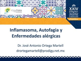 Inflamasoma, Autofagia y
Enfermedades alérgicas
Dr. José Antonio Ortega Martell
drortegamartell@prodigy.net.mx
 