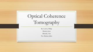 Optical Coherence
Tomography
By: Lotivio, Philip
Manalo, Jessa
Miranda, Aira
Tiu, Mariane Juliet
 