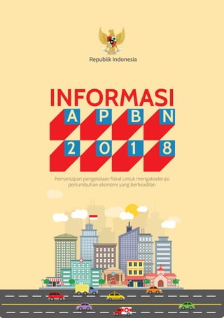1 Informasi APBN 2018
A P B N
2 0 1 8
Republik Indonesia
Pemantapan pengelolaan ﬁskal untuk mengakselerasi
pertumbuhan ekonomi yang berkeadilan
INFORMASI
 