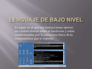 Es aquel en el que sus instrucciones ejercen
un control directo sobre el hardware y están
condicionados por la estructura física de la
computadora que lo soporta.
 