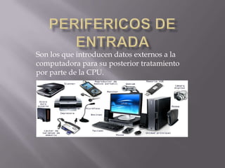 Son los que introducen datos externos a la
computadora para su posterior tratamiento
por parte de la CPU.
 