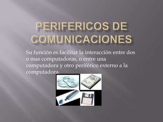 Su función es facilitar la interacción entre dos
o mas computadoras, o entre una
computadora y otro periférico externo a la
computadora.
 