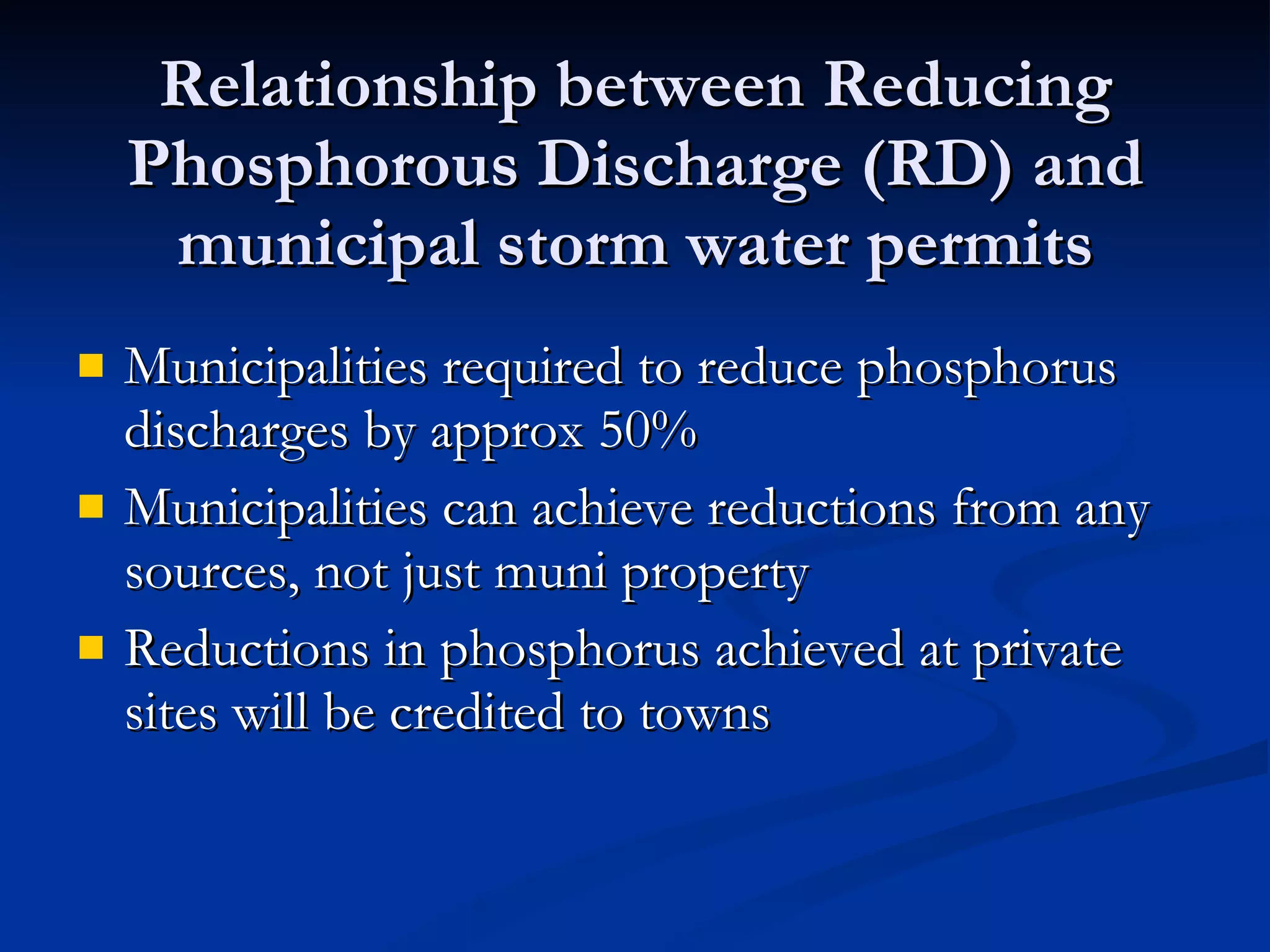 Relationship between Reducing Phosphorous Discharge (RD) and municipal storm water permits Municipalities required to reduce phosphorus discharges by approx 50% Municipalities can achieve reductions from any sources, not just muni property Reductions in phosphorus achieved at private sites will be credited to towns  