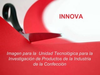 INNOVA

Imagen para la Unidad Tecnológica para la
Investigación de Productos de la Industria
de la Confección

 