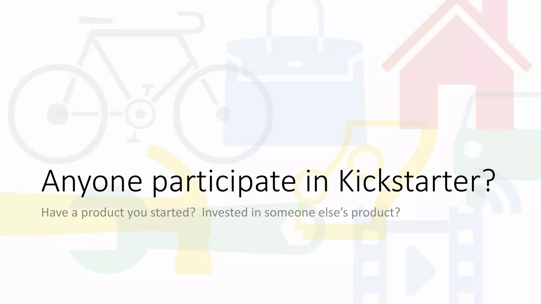 Anyone participate in Kickstarter?
Have a product you started? Invested in someone else’s product?
 